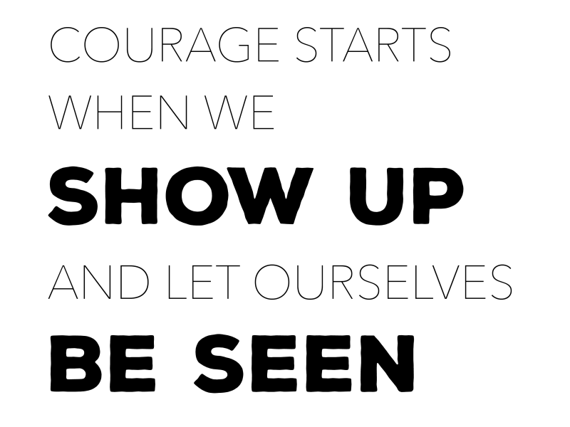 Courage starts when we show up and let ourselves be seen.